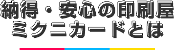 納得・安心の印刷屋 ミクニカードとは