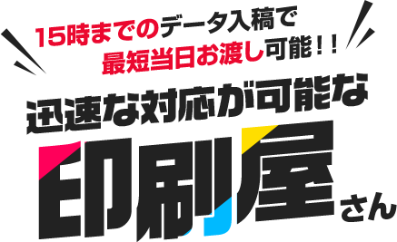 17時までのデータ入稿で 最短当日にお渡しが可能！！何でも相談できる下町の 印刷屋さん